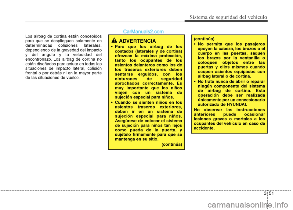 Hyundai Sonata 2014 Manual del propietario (in Spanish) 351
Sistema de seguridad del vehículo
Los airbag de cortina están concebidos
para que se desplieguen solamente en
determinadas colisiones laterales,
dependiendo de la gravedad del impacto
y del áng Hyundai Sonata 2014 Manual del propietario (in Spanish) 351
Sistema de seguridad del vehículo
Los airbag de cortina están concebidos
para que se desplieguen solamente en
determinadas colisiones laterales,
dependiendo de la gravedad del impacto
y del áng
