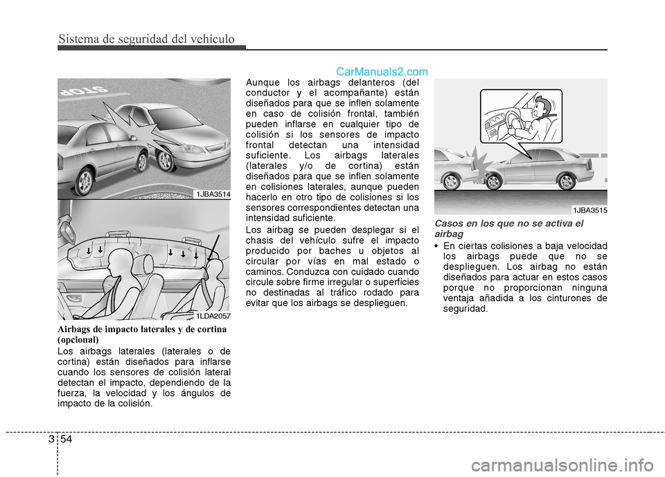 Hyundai Sonata 2014  Manual del propietario (in Spanish) Sistema de seguridad del vehículo
54 3
Airbags de impacto laterales y de cortina
(opcional)
Los airbags laterales (laterales o de
cortina) están diseñados para inflarse
cuando los sensores de colis