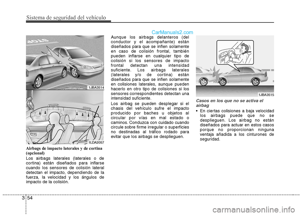 Hyundai Sonata 2014 Manual del propietario (in Spanish) Sistema de seguridad del vehículo
54 3
Airbags de impacto laterales y de cortina
(opcional)
Los airbags laterales (laterales o de
cortina) están diseñados para inflarse
cuando los sensores de colis Hyundai Sonata 2014 Manual del propietario (in Spanish) Sistema de seguridad del vehículo
54 3
Airbags de impacto laterales y de cortina
(opcional)
Los airbags laterales (laterales o de
cortina) están diseñados para inflarse
cuando los sensores de colis