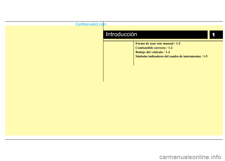 Hyundai Sonata 2014  Manual del propietario (in Spanish) 1
Forma de usar este manual / 1-2
Combustible correcto / 1-2
Rodaje del vehículo / 1-4
Símbolos indicadores del cuadro de instrumentos / 1-5
Introducción  