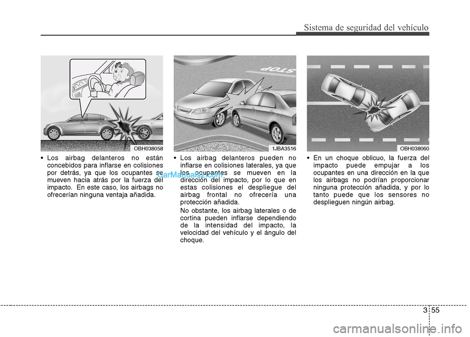 Hyundai Sonata 2014  Manual del propietario (in Spanish) 355
Sistema de seguridad del vehículo
 Los airbag delanteros no están
concebidos para inflarse en colisiones
por detrás, ya que los ocupantes se
mueven hacia atrás por la fuerza del
impacto. En es