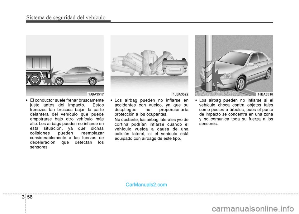 Hyundai Sonata 2014  Manual del propietario (in Spanish) Sistema de seguridad del vehículo
56 3
 El conductor suele frenar bruscamente
justo antes del impacto. Estos
frenazos tan bruscos bajan la parte
delantera del vehículo que puede
empotrarse bajo otro