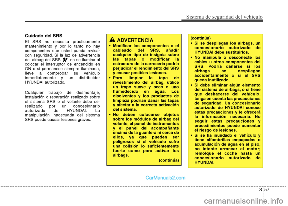Hyundai Sonata 2014 Manual del propietario (in Spanish) 357
Sistema de seguridad del vehículo
Cuidado del SRS
El SRS no necesita prácticamente
mantenimiento y por lo tanto no hay
componentes que usted pueda revisar
con seguridad. Si la luz de advertencia Hyundai Sonata 2014 Manual del propietario (in Spanish) 357
Sistema de seguridad del vehículo
Cuidado del SRS
El SRS no necesita prácticamente
mantenimiento y por lo tanto no hay
componentes que usted pueda revisar
con seguridad. Si la luz de advertencia