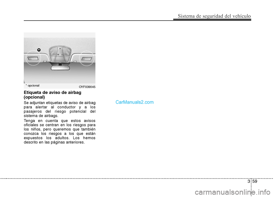 Hyundai Sonata 2014 Manual del propietario (in Spanish) 359
Sistema de seguridad del vehículo
Etiqueta de aviso de airbag
(opcional)
Se adjuntan etiquetas de aviso de airbag
para alertar al conductor y a los
pasajeros del riesgo potencial del
sistema de a Hyundai Sonata 2014 Manual del propietario (in Spanish) 359
Sistema de seguridad del vehículo
Etiqueta de aviso de airbag
(opcional)
Se adjuntan etiquetas de aviso de airbag
para alertar al conductor y a los
pasajeros del riesgo potencial del
sistema de a