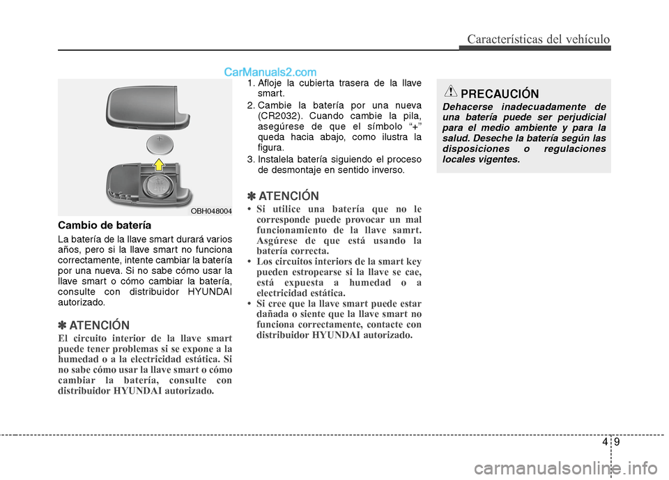 Hyundai Sonata 2014 Manual del propietario (in Spanish) 49
Características del vehículo
Cambio de batería
La batería de la llave smart durará varios
años, pero si la llave smart no funciona
correctamente, intente cambiar la batería
por una nueva. Si Hyundai Sonata 2014 Manual del propietario (in Spanish) 49
Características del vehículo
Cambio de batería
La batería de la llave smart durará varios
años, pero si la llave smart no funciona
correctamente, intente cambiar la batería
por una nueva. Si