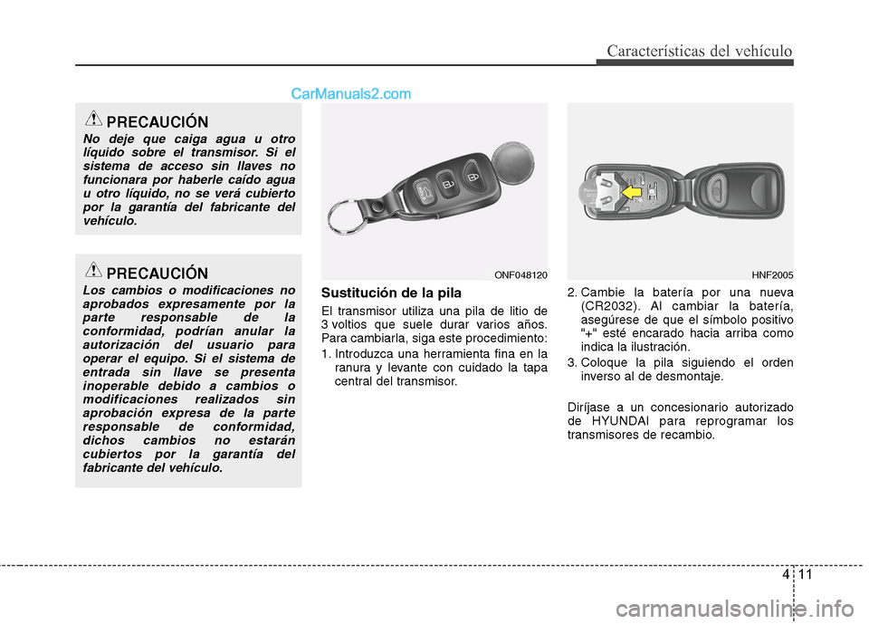 Hyundai Sonata 2014 Manual del propietario (in Spanish) 411
Características del vehículo
Sustitución de la pila
El transmisor utiliza una pila de litio de
3 voltios que suele durar varios años.
Para cambiarla, siga este procedimiento:
1. Introduzca una Hyundai Sonata 2014 Manual del propietario (in Spanish) 411
Características del vehículo
Sustitución de la pila
El transmisor utiliza una pila de litio de
3 voltios que suele durar varios años.
Para cambiarla, siga este procedimiento:
1. Introduzca una