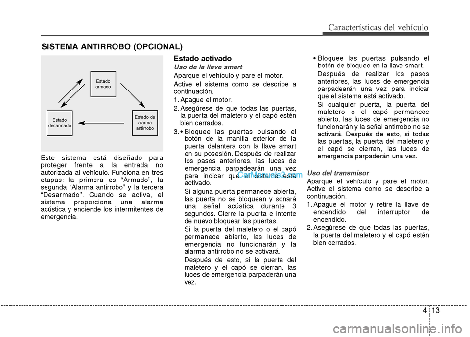 Hyundai Sonata 2014 Manual del propietario (in Spanish) 413
Características del vehículo
Este sistema está diseñado para
proteger frente a la entrada no
autorizada al vehículo. Funciona en tres
etapas: la primera es “Armado”, la
segunda “Alarma Hyundai Sonata 2014 Manual del propietario (in Spanish) 413
Características del vehículo
Este sistema está diseñado para
proteger frente a la entrada no
autorizada al vehículo. Funciona en tres
etapas: la primera es “Armado”, la
segunda “Alarma