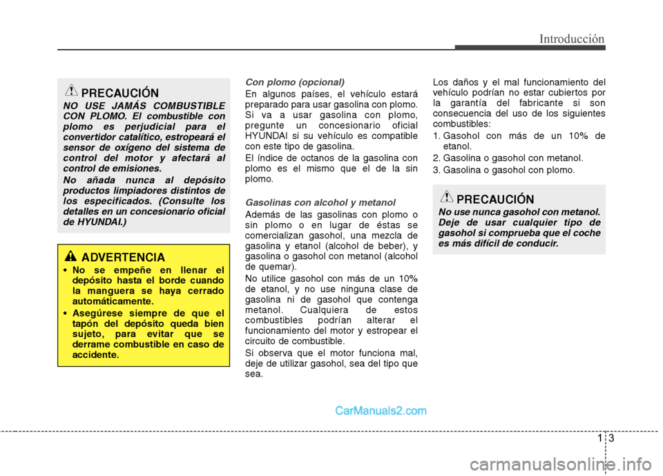 Hyundai Sonata 2014  Manual del propietario (in Spanish) 13
Introducción
Con plomo (opcional)
En algunos países, el vehículo estará
preparado para usar gasolina con plomo.
Si va a usar gasolina con plomo,
pregunte un concesionario oficial
HYUNDAI si su 