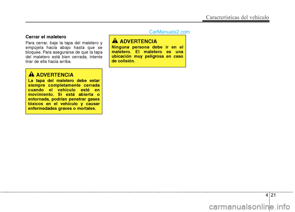 Hyundai Sonata 2014 Manual del propietario (in Spanish) 421
Características del vehículo
Cerrar el maletero
Para cerrar, baje la tapa del maletero y
empújela hacia abajo hasta que se
bloquee. Para asegurarse de que la tapa
del maletero está bien cerrad Hyundai Sonata 2014 Manual del propietario (in Spanish) 421
Características del vehículo
Cerrar el maletero
Para cerrar, baje la tapa del maletero y
empújela hacia abajo hasta que se
bloquee. Para asegurarse de que la tapa
del maletero está bien cerrad