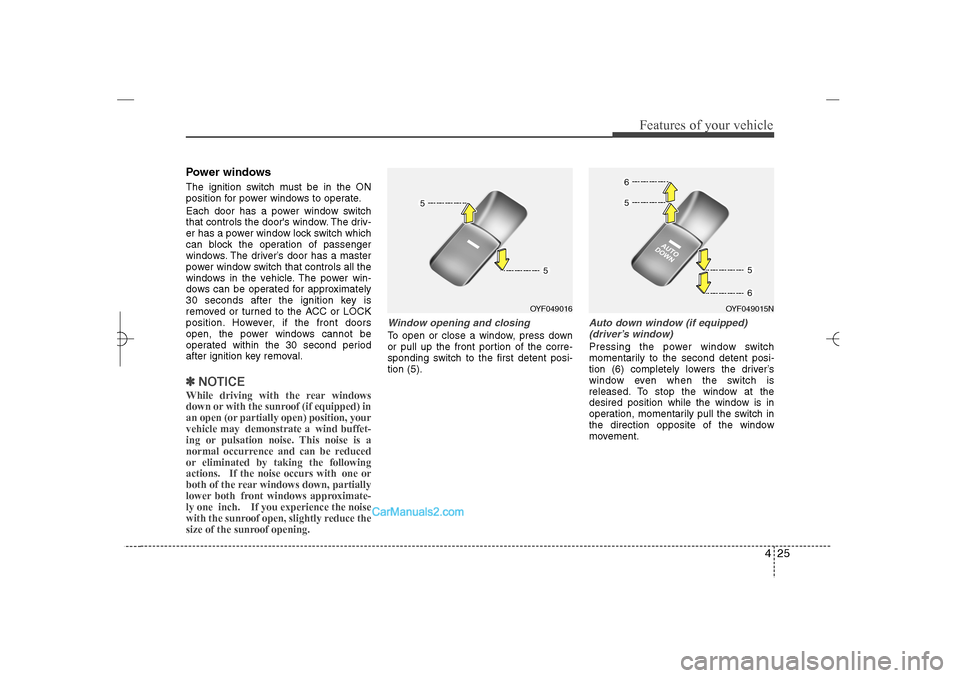 Hyundai Sonata 2013  Owners Manual 425
Features of your vehicle
Power windowsThe ignition switch must be in the ON
position for power windows to operate.
Each door has a power window switch
that controls the doors window. The driv-
er