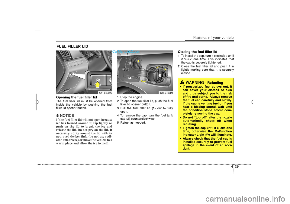 Hyundai Sonata 2013  Owners Manual 429
Features of your vehicle
Opening the fuel filler lidThe fuel filler lid must be opened from
inside the vehicle by pushing the fuel
filler lid opener button.✽ ✽
NOTICEIf the fuel filler lid wil