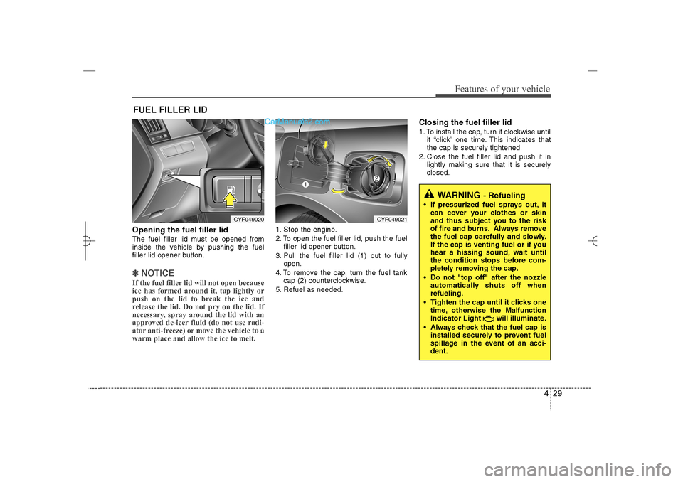 Hyundai Sonata 2013 429
Features of your vehicle
Opening the fuel filler lidThe fuel filler lid must be opened from
inside the vehicle by pushing the fuel
filler lid opener button.✽ ✽
NOTICEIf the fuel filler lid wil
