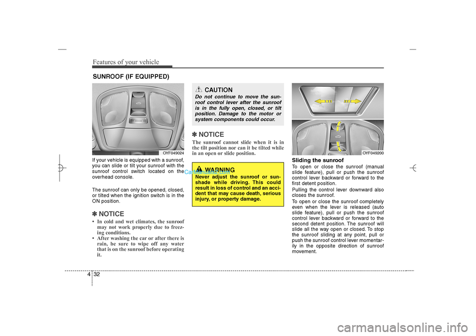 Hyundai Sonata 2013  Owners Manual Features of your vehicle32 4If your vehicle is equipped with a sunroof,
you can slide or tilt your sunroof with the
sunroof control switch located on the
overhead console.
The sunroof can only be open