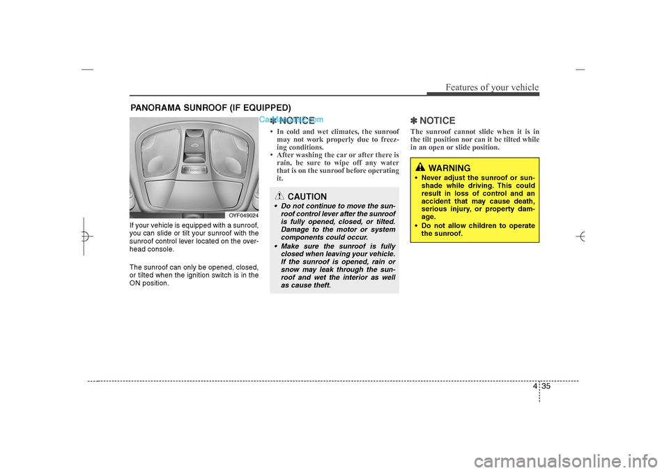 Hyundai Sonata 2013  Owners Manual 435
Features of your vehicle
If your vehicle is equipped with a sunroof,
you can slide or tilt your sunroof with the
sunroof control lever located on the over-
head console.
The sunroof can only be op