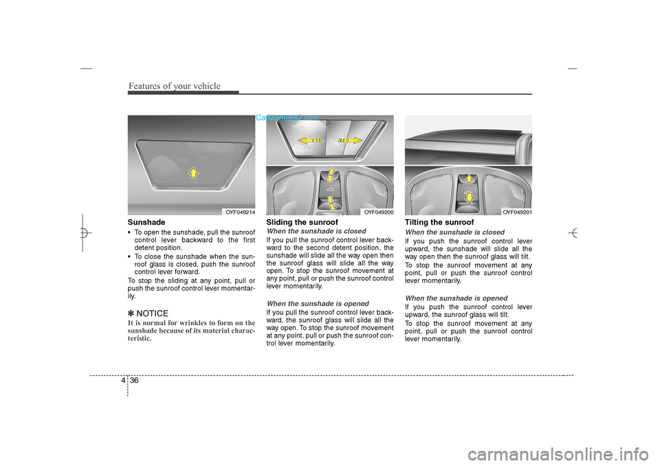 Hyundai Sonata 2013  Owners Manual Features of your vehicle36 4Sunshade To open the sunshade, pull the sunroof
control lever backward to the first
detent position.
 To close the sunshade when the sun-
roof glass is closed, push the s