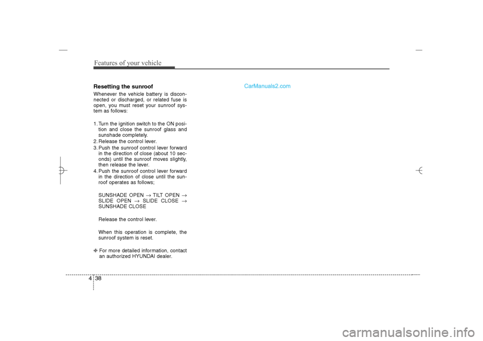 Hyundai Sonata 2013 User Guide Features of your vehicle38 4Resetting the sunroofWhenever the vehicle battery is discon-
nected or discharged, or related fuse is
open, you must reset your sunroof sys-
tem as follows:
1. Turn the ign