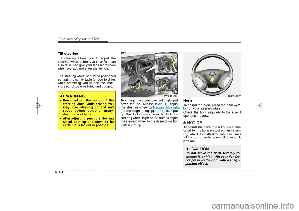 Hyundai Sonata 2013  Owners Manual Features of your vehicle40 4Tilt steering Tilt steering allows you to adjust the
steering wheel before you drive. You can
also raise it to give your legs more room
when you exit and enter the vehicle.