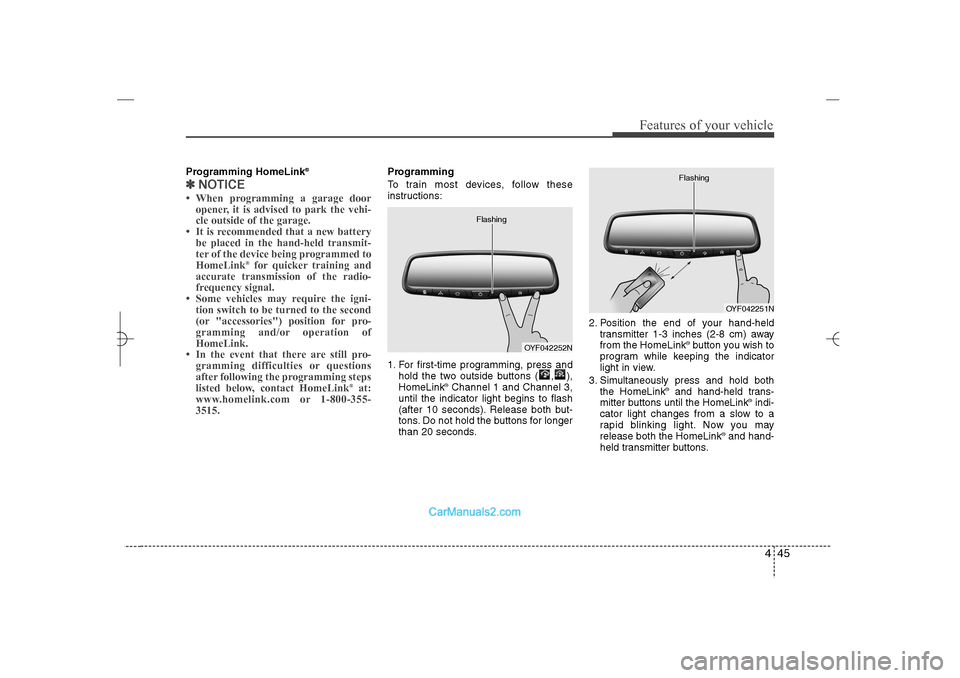 Hyundai Sonata 2013 User Guide 445
Features of your vehicle
Programming HomeLink
®
✽ ✽
NOTICE• When programming a garage door
opener, it is advised to park the vehi-
cle outside of the garage.
• It is recommended that a ne