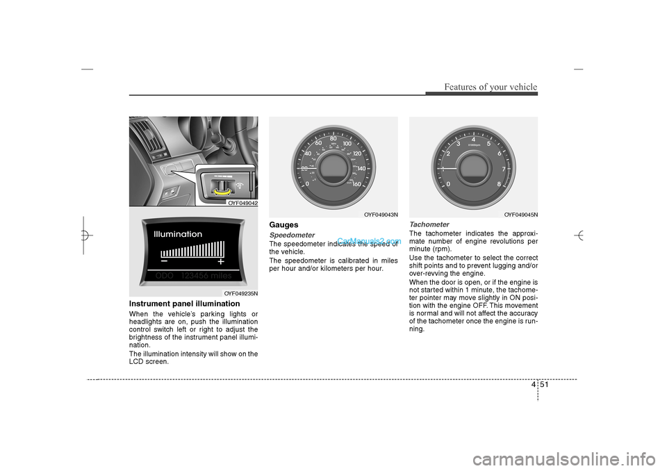 Hyundai Sonata 2013  Owners Manual 451
Features of your vehicle
Instrument panel illumination When the vehicle’s parking lights or
headlights are on, push the illumination
control switch left or right to adjust the
brightness of the 