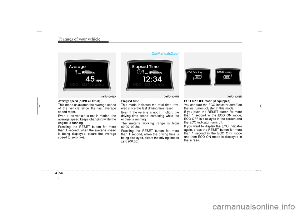 Hyundai Sonata 2013  Owners Manual Features of your vehicle56 4Average speed (MPH or km/h)
This mode calculates the average speed
of the vehicle since the last average
speed reset.
Even if the vehicle is not in motion, the
average spee