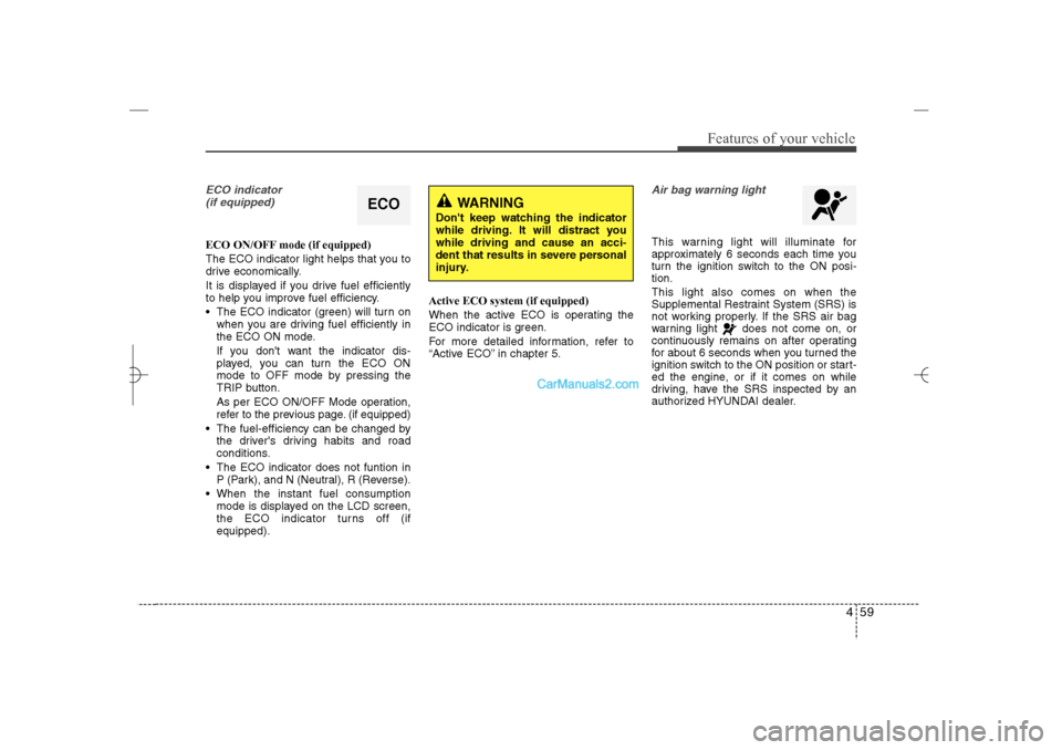 Hyundai Sonata 2013  Owners Manual 459
Features of your vehicle
ECO indicator 
(if equipped)ECO ON/OFF mode (if equipped)
The ECO indicator light helps that you to
drive economically.
It is displayed if you drive fuel efficiently
to he
