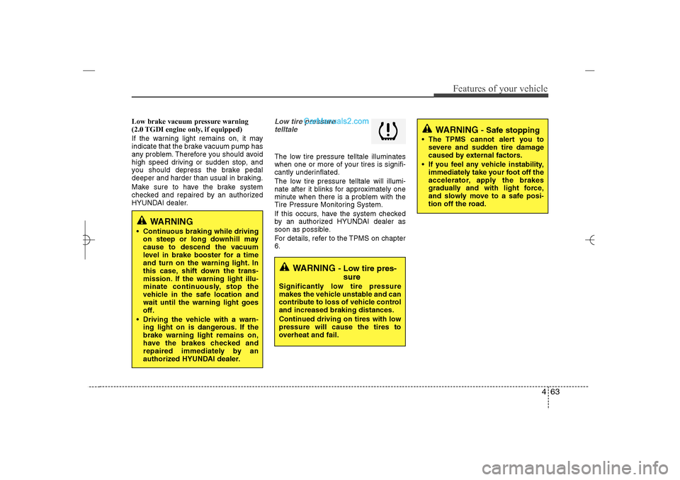 Hyundai Sonata 2013  Owners Manual 463
Features of your vehicle
Low brake vacuum pressure warning
(2.0 TGDI engine only, if equipped)
If the warning light remains on, it may
indicate that the brake vacuum pump has
any problem. Therefor