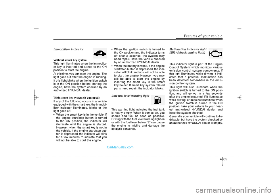 Hyundai Sonata 2013 User Guide 465
Features of your vehicle
Immobilizer indicator Without smart key system
This light illuminates when the immobiliz-
er key is inserted and turned to the ON
position to start the engine.
At this tim