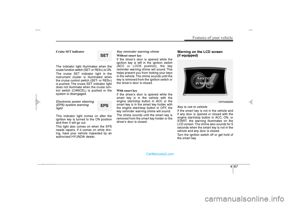 Hyundai Sonata 2013 User Guide 467
Features of your vehicle
Cruise SET indicator
The indicator light illuminates when the
cruise function switch (SET- or RES+) is ON.
The cruise SET indicator light in the
instrument cluster is illu