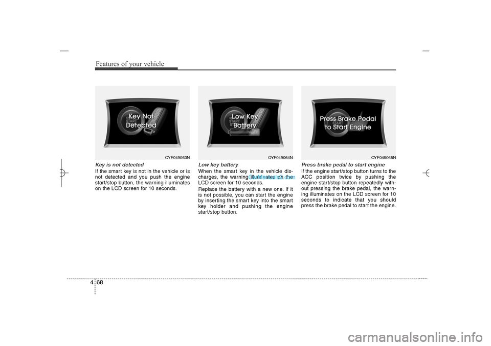 Hyundai Sonata 2013 User Guide Features of your vehicle68 4Key is not detectedIf the smart key is not in the vehicle or is
not detected and you push the engine
start/stop button, the warning illuminates
on the LCD screen for 10 sec