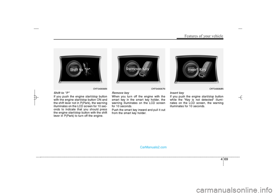 Hyundai Sonata 2013 469
Features of your vehicle
Shift to "P" If you push the engine start/stop button
with the engine start/stop button ON and
the shift lever not in P(Park), the warning
illuminates on the LCD screen fo Hyundai Sonata 2013 469
Features of your vehicle
Shift to "P" If you push the engine start/stop button
with the engine start/stop button ON and
the shift lever not in P(Park), the warning
illuminates on the LCD screen fo