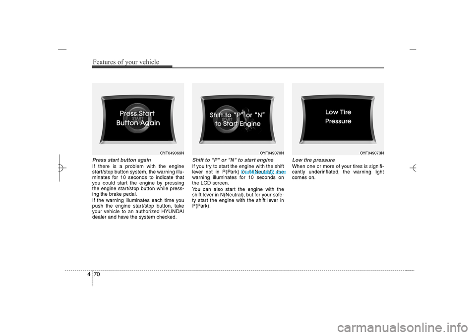 Hyundai Sonata 2013 Service Manual Features of your vehicle70 4Press start button againIf there is a problem with the engine
start/stop button system, the warning illu-
minates for 10 seconds to indicate that
you could start the engine