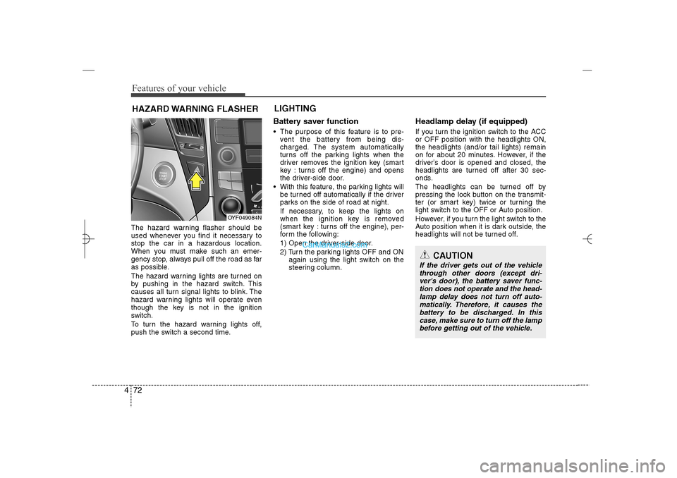 Hyundai Sonata 2013 Features of your vehicle72 4The hazard warning flasher should be
used whenever you find it necessary to
stop the car in a hazardous location.
When you must make such an emer-
gency stop, always pull o Hyundai Sonata 2013 Features of your vehicle72 4The hazard warning flasher should be
used whenever you find it necessary to
stop the car in a hazardous location.
When you must make such an emer-
gency stop, always pull o