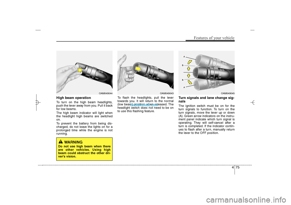 Hyundai Sonata 2013 Service Manual 475
Features of your vehicle
High beam operation To turn on the high beam headlights,
push the lever away from you. Pull it back
for low beams.
The high beam indicator will light when
the headlight hi