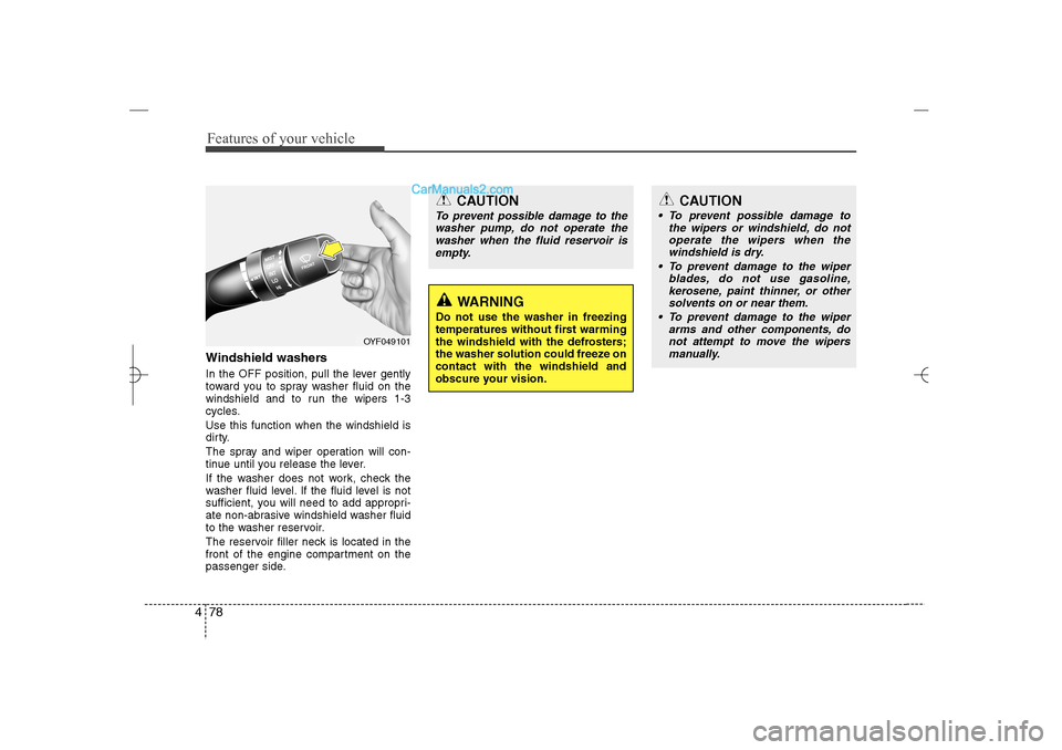 Hyundai Sonata 2013  Owners Manual Features of your vehicle78 4Windshield washers  In the OFF position, pull the lever gently
toward you to spray washer fluid on the
windshield and to run the wipers 1-3
cycles.
Use this function when t