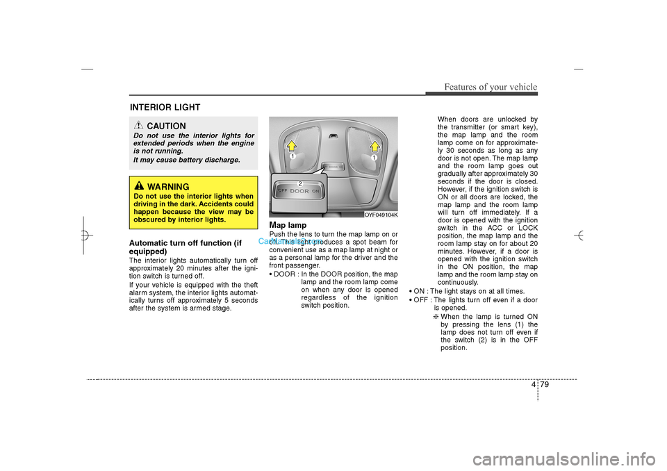 Hyundai Sonata 2013  Owners Manual 479
Features of your vehicle
Automatic turn off function (if
equipped) The interior lights automatically turn off
approximately 20 minutes after the igni-
tion switch is turned off.
If your vehicle is