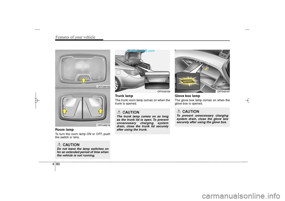 Hyundai Sonata 2013  Owners Manual Features of your vehicle80 4Room lampTo turn the room lamp ON or OFF, push
the switch or lens.
Trunk lampThe trunk room lamp comes on when the
trunk is opened.
Glove box lampThe glove box lamp comes o