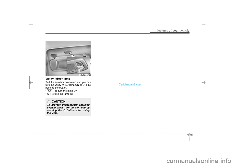 Hyundai Sonata 2013  Owners Manual 481
Features of your vehicle
Vanity mirror lampPull the sunvisor downward and you can
turn the vanity mirror lamp ON or OFF by
pushing the button.
  : To turn the lamp ON.
 O : To turn the lamp OFF.
