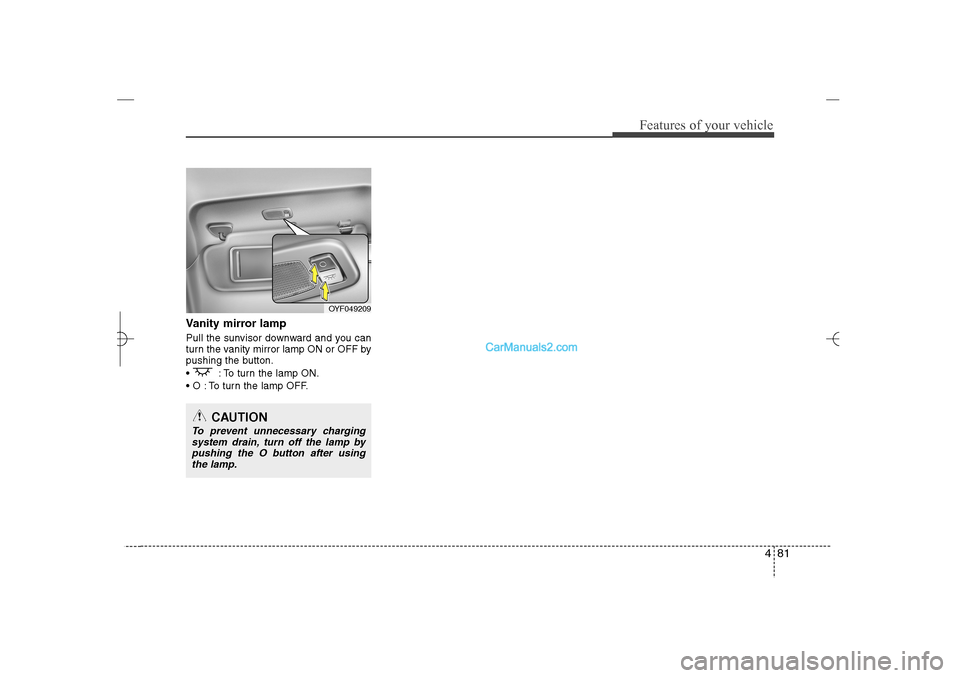 Hyundai Sonata 2013 481
Features of your vehicle
Vanity mirror lampPull the sunvisor downward and you can
turn the vanity mirror lamp ON or OFF by
pushing the button.
: To turn the lamp ON.
O : To turn the lamp OFF. Hyundai Sonata 2013 481
Features of your vehicle
Vanity mirror lampPull the sunvisor downward and you can
turn the vanity mirror lamp ON or OFF by
pushing the button.
: To turn the lamp ON.
O : To turn the lamp OFF.