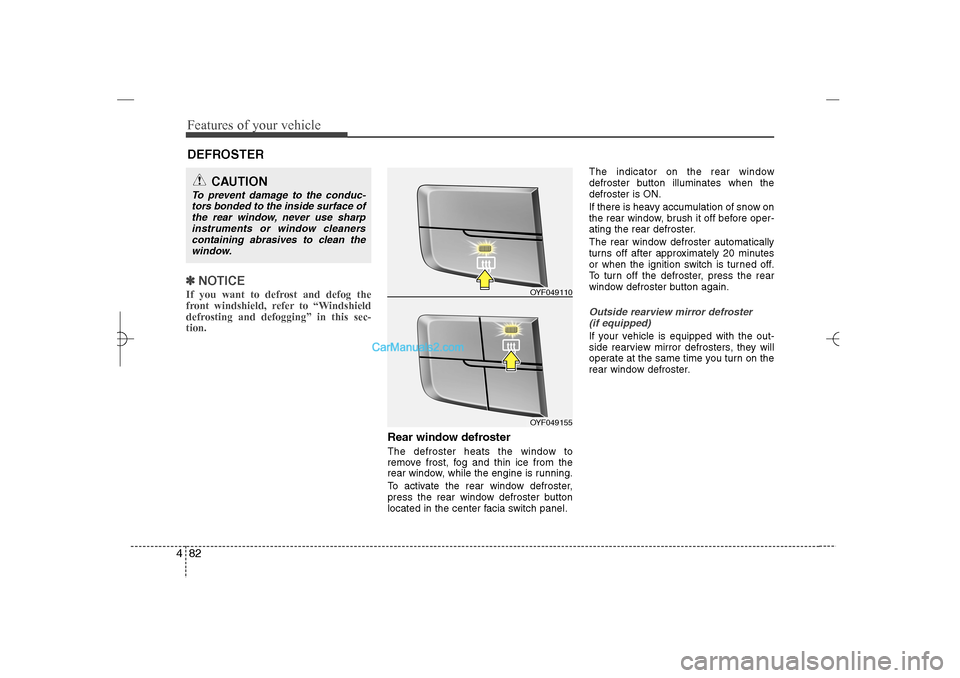 Hyundai Sonata 2013  Owners Manual Features of your vehicle82 4✽
✽
NOTICEIf you want to defrost and defog the
front windshield, refer to “Windshield
defrosting and defogging” in this sec-
tion.  
Rear window defrosterThe defros