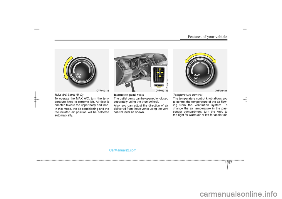 Hyundai Sonata 2013 User Guide 487
Features of your vehicle
MAX A/C-Level (B, D)To operate the MAX A/C, turn the tem-
perature knob to extreme left. Air flow is
directed toward the upper body and face.
In this mode, the air conditi