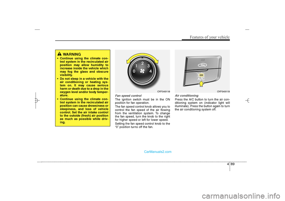 Hyundai Sonata 2013 489
Features of your vehicle
Fan speed controlThe ignition switch must be in the ON
position for fan operation.
The fan speed control knob allows you to
control the fan speed of the air flowing
from t