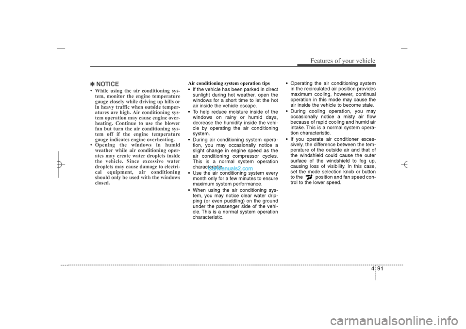 Hyundai Sonata 2013  Owners Manual 491
Features of your vehicle
✽ ✽
NOTICE• While using the air conditioning sys-
tem, monitor the engine temperature
gauge closely while driving up hills or
in heavy traffic when outside temper-
a