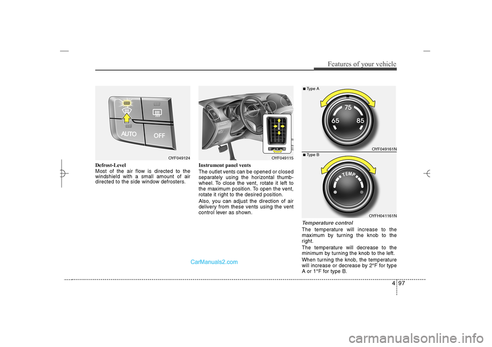 Hyundai Sonata 2013 User Guide 497
Features of your vehicle
Defrost-Level
Most of the air flow is directed to the
windshield with a small amount of air
directed to the side window defrosters.Instrument panel vents
The outlet vents 