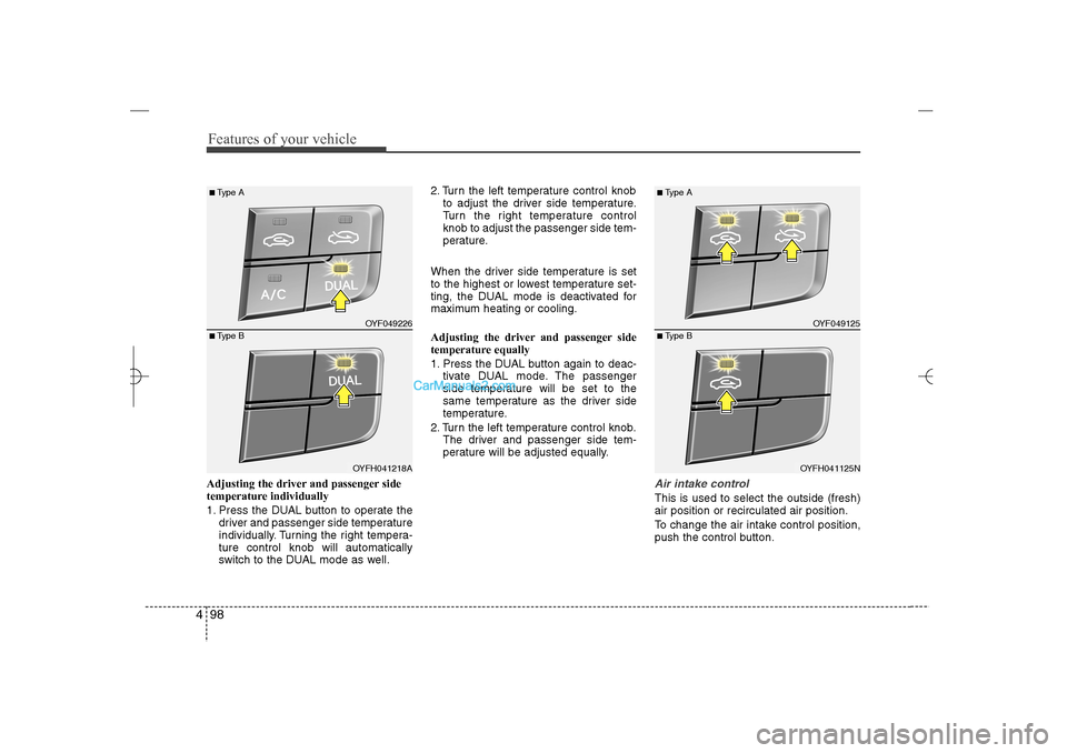 Hyundai Sonata 2013  Owners Manual Features of your vehicle98 4Adjusting the driver and passenger side
temperature individually 
1. Press the DUAL button to operate the
driver and passenger side temperature
individually. Turning the ri