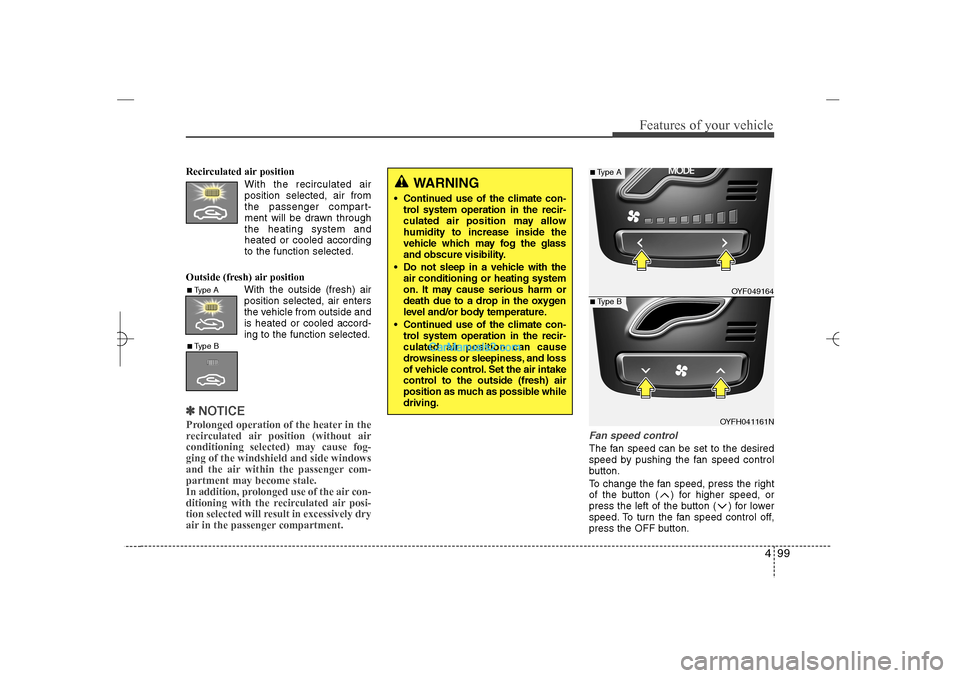 Hyundai Sonata 2013 499
Features of your vehicle
Recirculated air position
With the recirculated air
position selected, air from
the passenger compart-
ment will be drawn through
the heating system and
heated or cooled a Hyundai Sonata 2013 499
Features of your vehicle
Recirculated air position
With the recirculated air
position selected, air from
the passenger compart-
ment will be drawn through
the heating system and
heated or cooled a