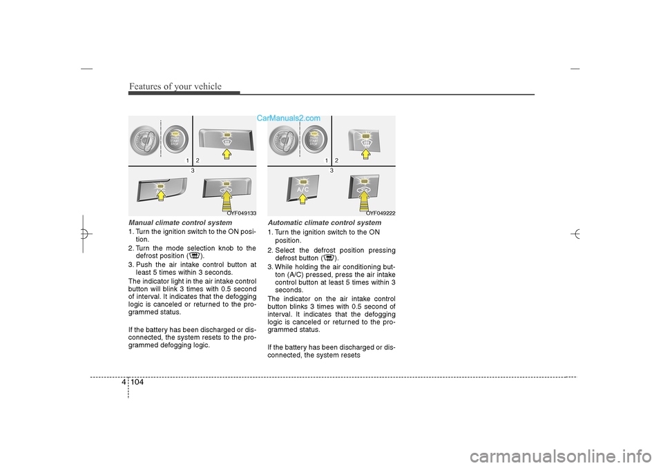 Hyundai Sonata 2013  Owners Manual Features of your vehicle104 4Manual climate control system1. Turn the ignition switch to the ON posi-
tion.
2. Turn the mode selection knob to the
defrost position ( ).
3. Push the air intake control 