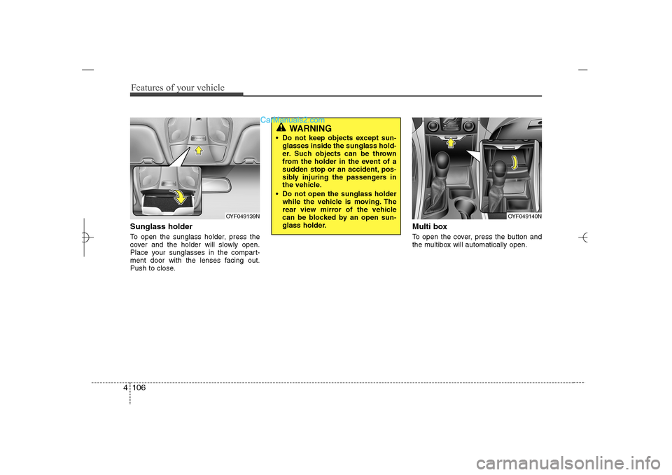 Hyundai Sonata 2013  Owners Manual Features of your vehicle106 4Sunglass holder To open the sunglass holder, press the
cover and the holder will slowly open.
Place your sunglasses in the compart-
ment door with the lenses facing out.
P