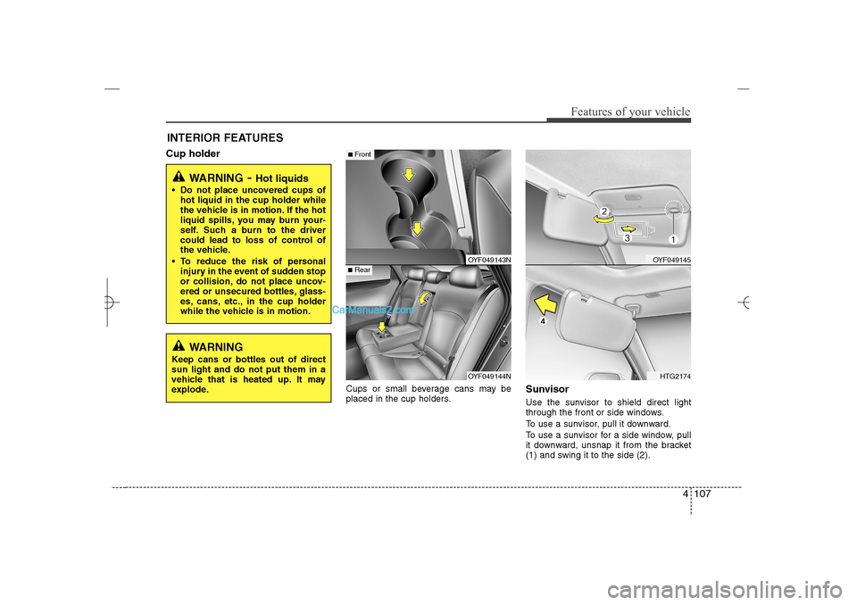 Hyundai Sonata 2013 4 107
Features of your vehicle
INTERIOR FEATURES Cup holder
Cups or small beverage cans may be
placed in the cup holders.
SunvisorUse the sunvisor to shield direct light
through the front or side wind Hyundai Sonata 2013 4 107
Features of your vehicle
INTERIOR FEATURES Cup holder
Cups or small beverage cans may be
placed in the cup holders.
SunvisorUse the sunvisor to shield direct light
through the front or side wind