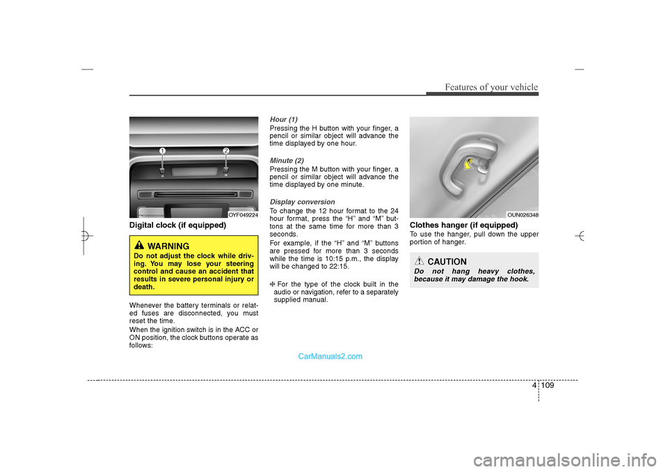 Hyundai Sonata 2013  Owners Manual 4 109
Features of your vehicle
Digital clock (if equipped)Whenever the battery terminals or relat-
ed fuses are disconnected, you must
reset the time.
When the ignition switch is in the ACC or
ON posi