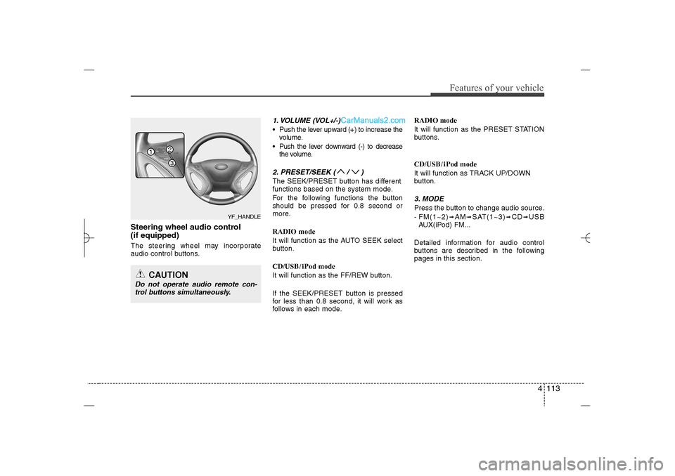 Hyundai Sonata 2013 Owners Manual 4 113
Features of your vehicle
Steering wheel audio control
(if equipped) The steering wheel may incorporate
audio control buttons.
1. VOLUME (VOL+/-) Push the lever upward (+) to increase the
volum Hyundai Sonata 2013 Owners Manual 4 113
Features of your vehicle
Steering wheel audio control
(if equipped) The steering wheel may incorporate
audio control buttons.
1. VOLUME (VOL+/-) Push the lever upward (+) to increase the
volum